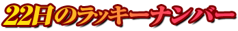 22日のラッキーナンバー