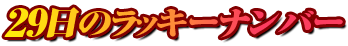 29日のラッキーナンバー